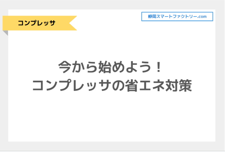 今から始めよう！コンプレッサの省エネ対策｜静岡スマートファクトリ―.com