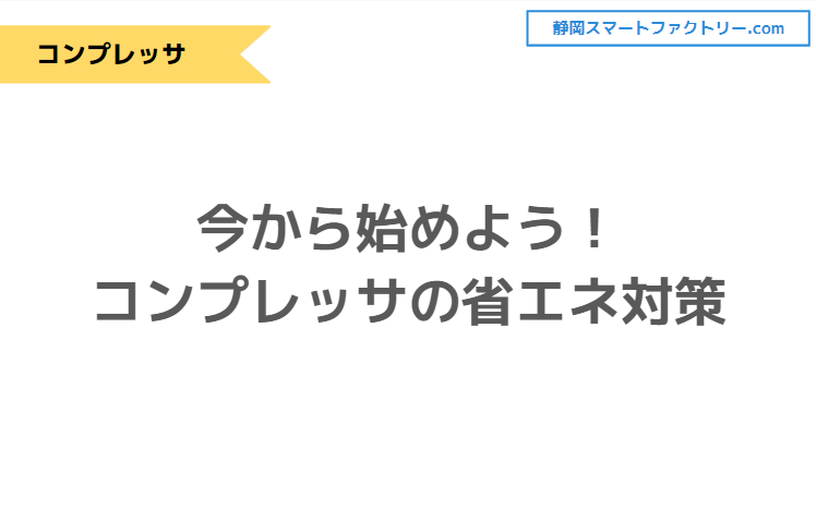 今から始めよう！コンプレッサの省エネ対策