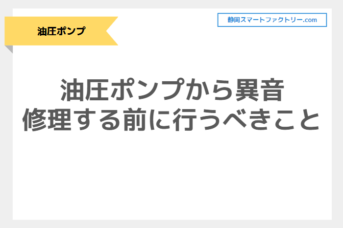 油圧ポンプから異音や大きな音がする！修理に出す前に行うべきこと｜静岡スマートファクトリ―.com