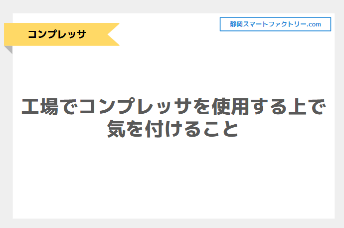 工場でコンプレッサを使用する上で気を付けなければいけないこととは｜静岡スマートファクトリ―.com