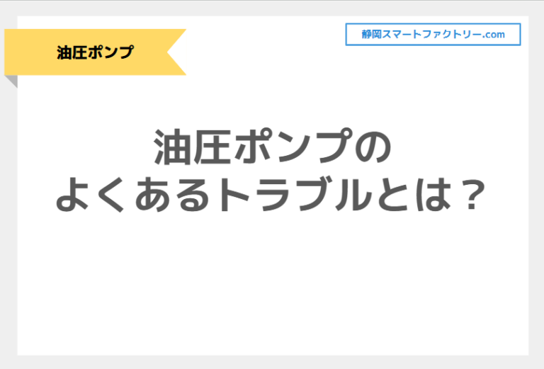 油圧ポンプのよくあるトラブルとは？必要な点検・メンテナンスをご紹介｜静岡スマートファクトリ―.com