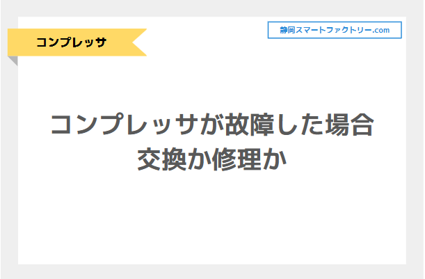 コンプレッサが故障した場合、交換か修理どちらを選ぶべきなのか｜静岡スマートファクトリ―.com