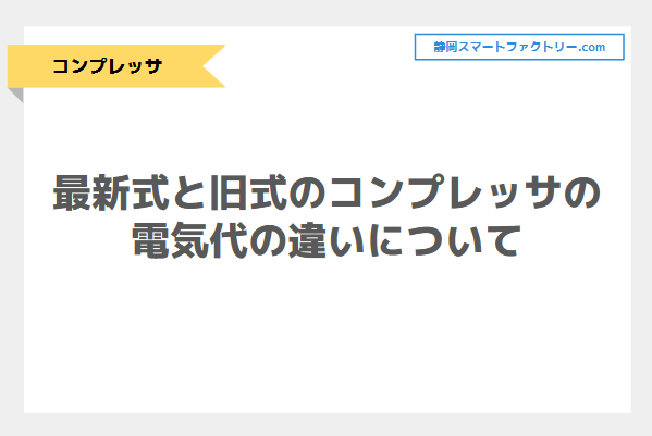 最新式と旧式のコンプレッサの電気代の違いについて｜静岡スマートファクトリ―.com