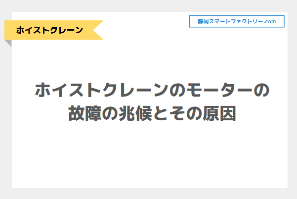 ホイストクレーンのモーターの故障の兆候とその原因とは｜静岡スマートファクトリ―.com