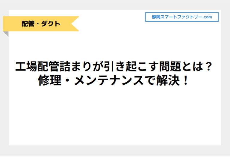 工場配管詰まりが引き起こす問題とは？修理・メンテナンスで解決！｜静岡スマートファクトリ―.com