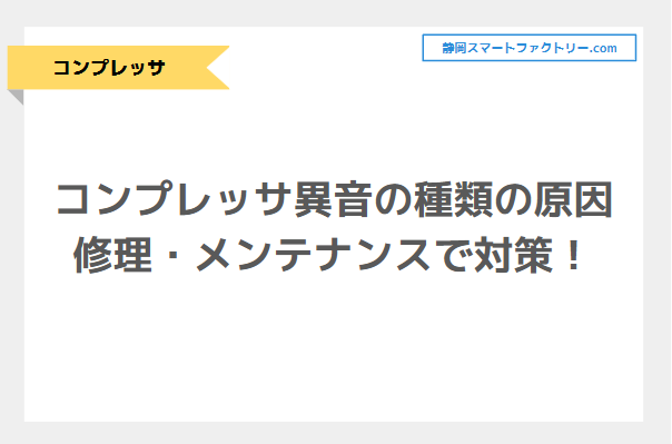 コンプレッサ異音の種類の原因について解説！修理・メンテナンスで対策！