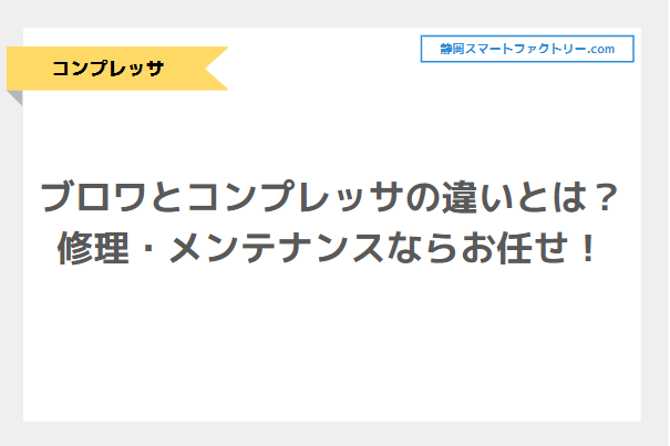 ブロワとコンプレッサの違いとは？コンプレッサの修理・メンテナンスならお任せ！｜静岡スマートファクトリ―.com