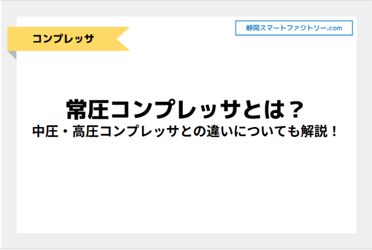 常圧コンプレッサとは？中圧・高圧コンプレッサとの違いについても解説！｜静岡スマートファクトリ―.com