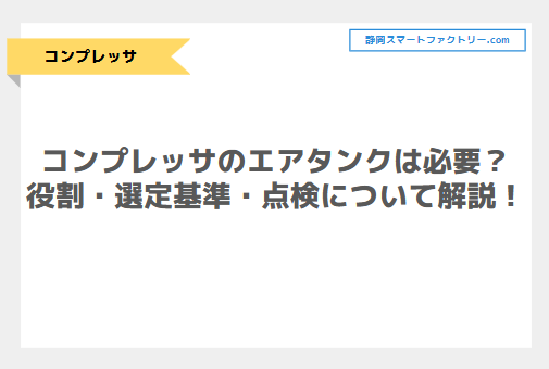 コンプレッサのエアタンク（空気槽）は必要？役割から選定基準・点検義務について解説！｜静岡スマートファクトリ―.com