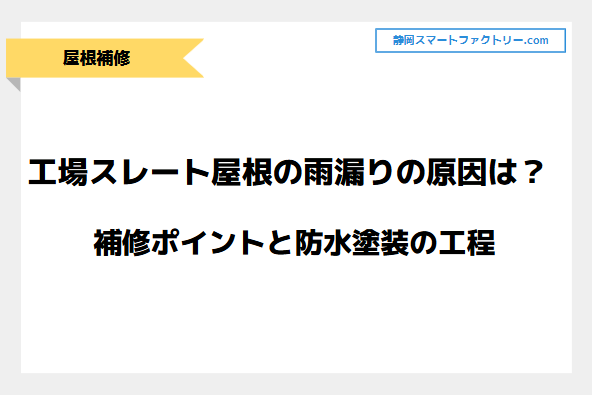 工場スレート屋根の雨漏りの原因は？補修ポイントと防水塗装の工程について！｜静岡スマートファクトリ―.com