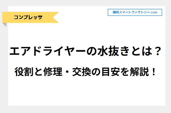 エアドライヤーの水抜きとは？その役割とエアドライヤー修理・交換の目安を解説！｜静岡スマートファクトリ―.com