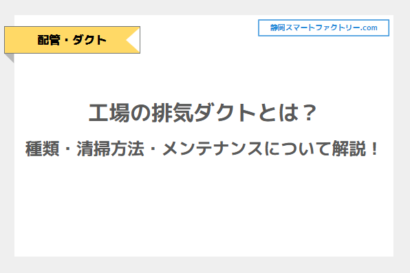 工場の排気ダクトとは？ダクトの種類からダクトの清掃・メンテナンスまでを解説！｜静岡スマートファクトリ―.com