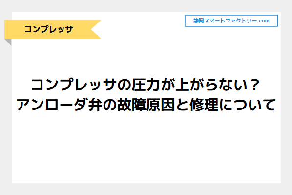 コンプレッサの圧力が上がらない？アンローダ弁の故障原因と修理｜静岡スマートファクトリ―.com
