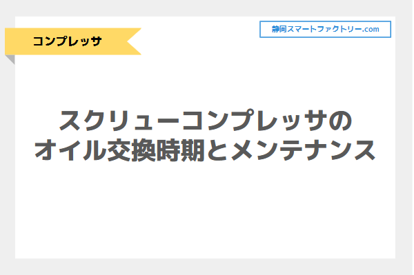 スクリューコンプレッサのオイル交換時期は？メンテナンスの重要性を解説！｜静岡スマートファクトリ―.com