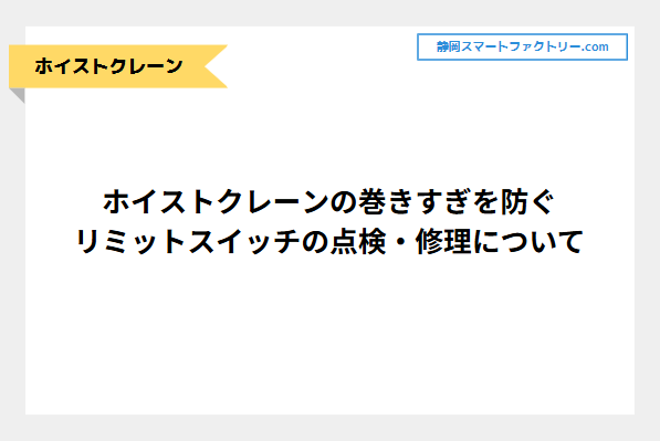 ホイストクレーンの巻きすぎを防ぐリミットスイッチの点検・修理について｜静岡スマートファクトリ―.com